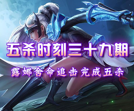 五杀时刻第39期:大劣势露娜舍命追击完成五杀